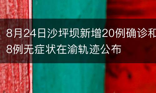 8月24日沙坪坝新增20例确诊和8例无症状在渝轨迹公布