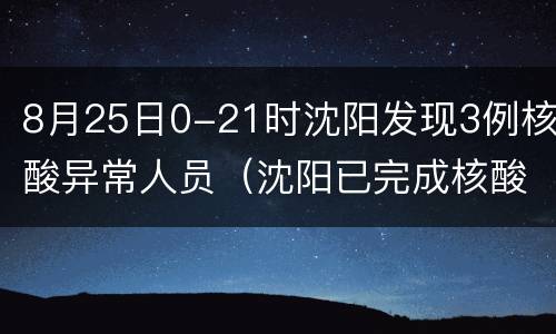 8月25日0-21时沈阳发现3例核酸异常人员（沈阳已完成核酸检测231万人均为阴性）