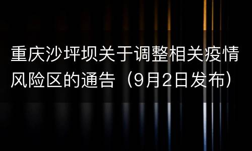 重庆沙坪坝关于调整相关疫情风险区的通告（9月2日发布）