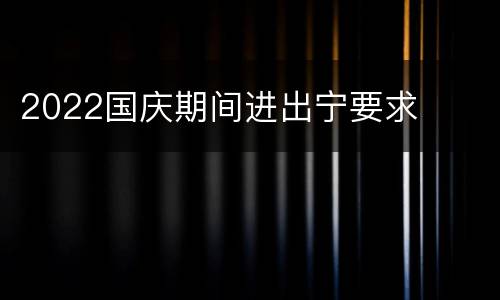 2022国庆期间进出宁要求