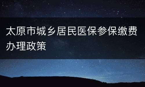太原市城乡居民医保参保缴费办理政策