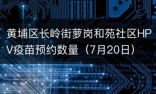 黄埔区长岭街萝岗和苑社区HPV疫苗预约数量（7月20日）