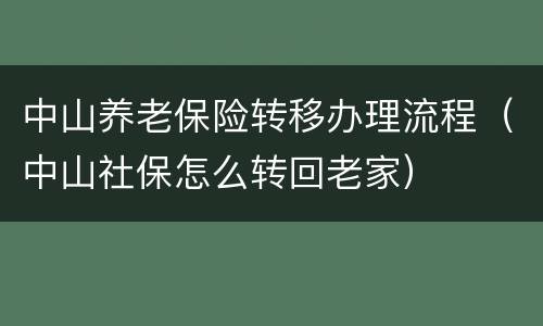 中山养老保险转移办理流程（中山社保怎么转回老家）