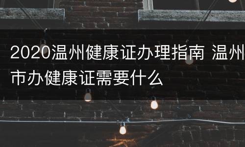 2020温州健康证办理指南 温州市办健康证需要什么