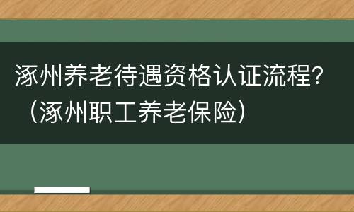 涿州养老待遇资格认证流程？（涿州职工养老保险）