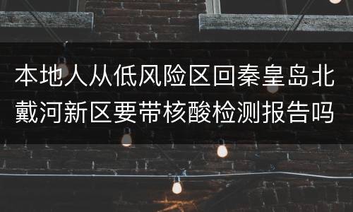 本地人从低风险区回秦皇岛北戴河新区要带核酸检测报告吗？