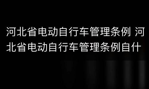 河北省电动自行车管理条例 河北省电动自行车管理条例自什么起施行