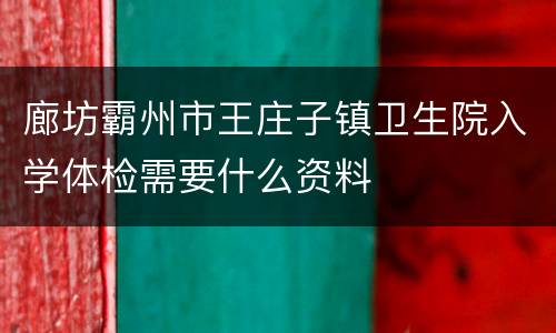 廊坊霸州市王庄子镇卫生院入学体检需要什么资料
