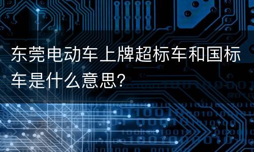 东莞电动车上牌超标车和国标车是什么意思？
