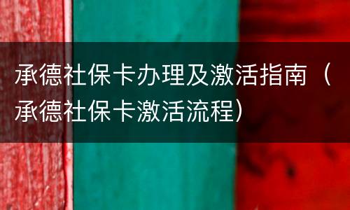 承德社保卡办理及激活指南（承德社保卡激活流程）