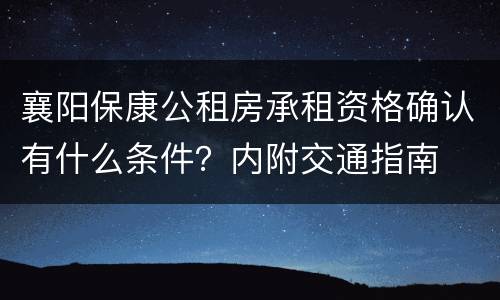 襄阳保康公租房承租资格确认有什么条件？内附交通指南