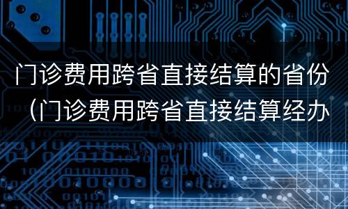 门诊费用跨省直接结算的省份（门诊费用跨省直接结算经办规程）