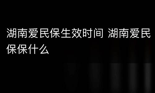 湖南爱民保生效时间 湖南爱民保保什么