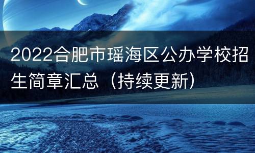 2022合肥市瑶海区公办学校招生简章汇总（持续更新）
