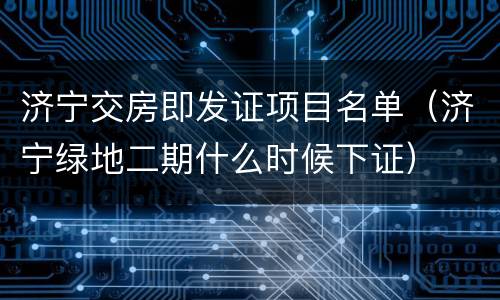 济宁交房即发证项目名单（济宁绿地二期什么时候下证）