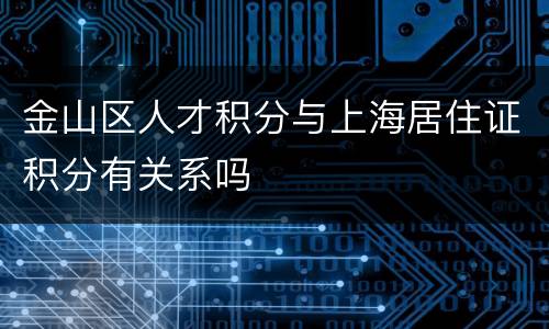金山区人才积分与上海居住证积分有关系吗