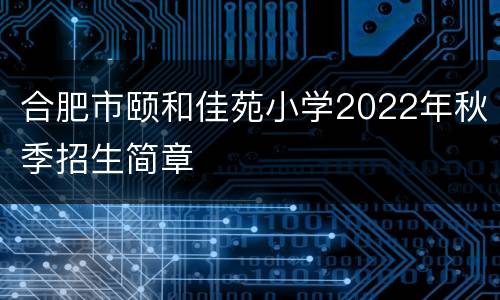 合肥市颐和佳苑小学2022年秋季招生简章