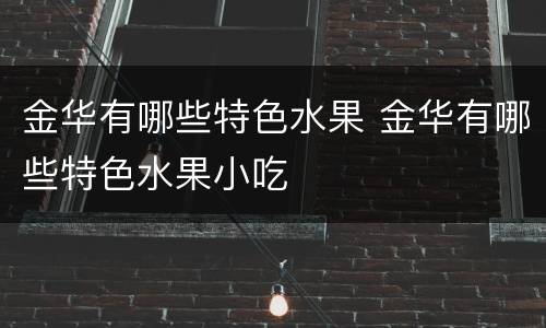 金华有哪些特色水果 金华有哪些特色水果小吃