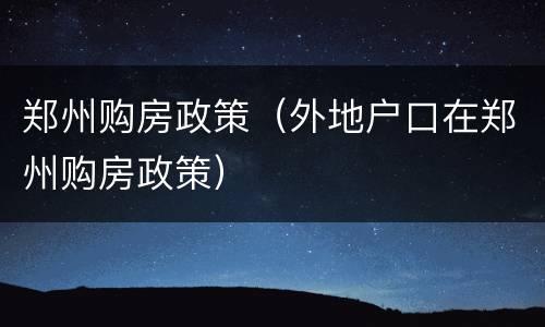 郑州购房政策（外地户口在郑州购房政策）
