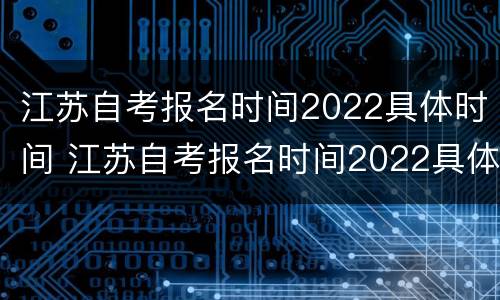 江苏自考报名时间2022具体时间 江苏自考报名时间2022具体时间是多久