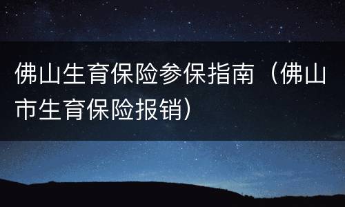 佛山生育保险参保指南（佛山市生育保险报销）