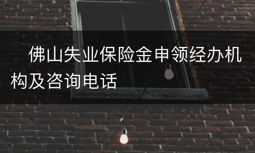 ​佛山失业保险金申领经办机构及咨询电话