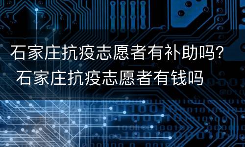 石家庄抗疫志愿者有补助吗？ 石家庄抗疫志愿者有钱吗