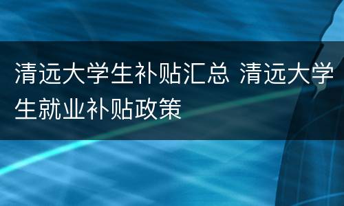 清远大学生补贴汇总 清远大学生就业补贴政策
