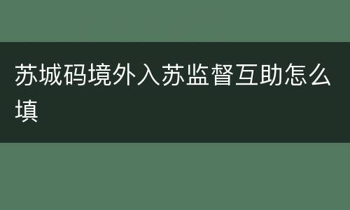 苏城码境外入苏监督互助怎么填