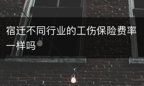 宿迁不同行业的工伤保险费率一样吗