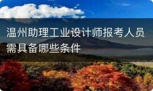 温州助理工业设计师报考人员需具备哪些条件