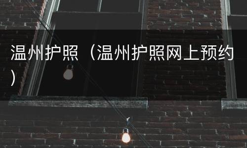 温州护照（温州护照网上预约）