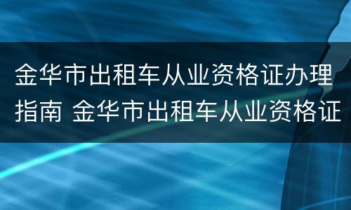 金华市出租车从业资格证办理指南 金华市出租车从业资格证办理指南电话