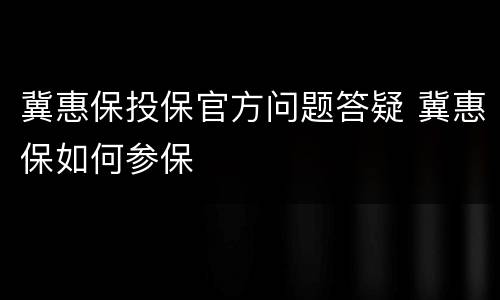 冀惠保投保官方问题答疑 冀惠保如何参保