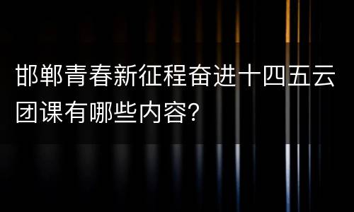 邯郸青春新征程奋进十四五云团课有哪些内容？