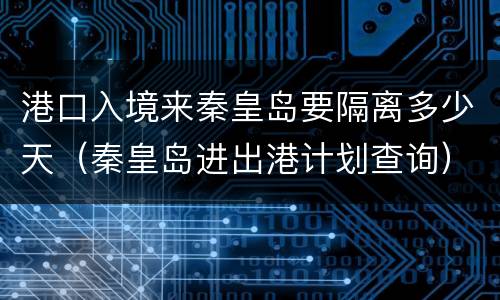 港口入境来秦皇岛要隔离多少天（秦皇岛进出港计划查询）