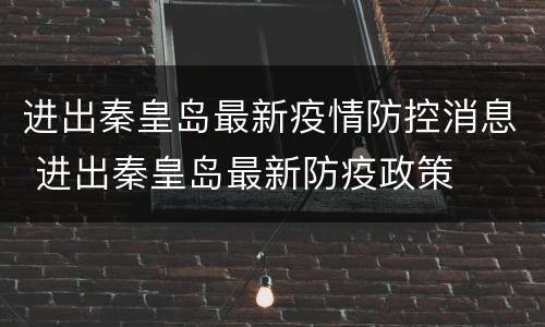 进出秦皇岛最新疫情防控消息 进出秦皇岛最新防疫政策