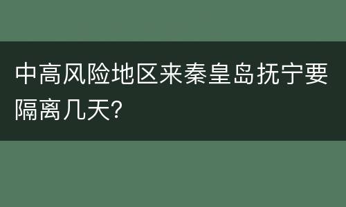 中高风险地区来秦皇岛抚宁要隔离几天？