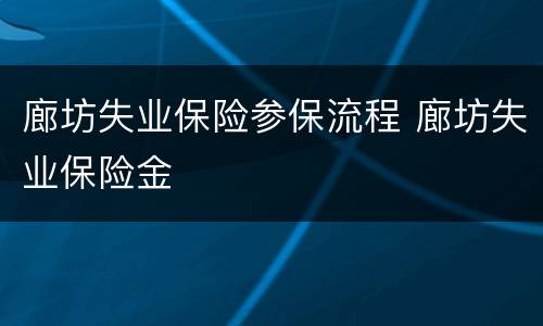 廊坊失业保险参保流程 廊坊失业保险金