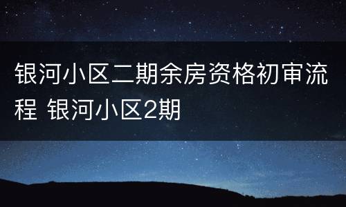 银河小区二期余房资格初审流程 银河小区2期