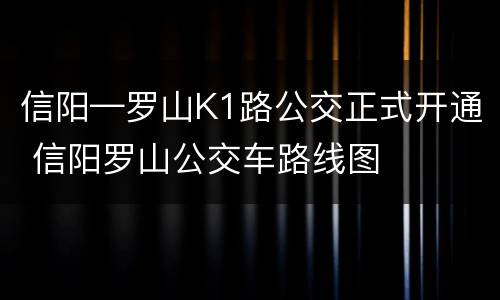 信阳—罗山K1路公交正式开通 信阳罗山公交车路线图