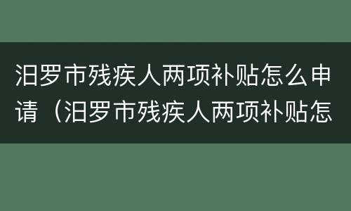 汨罗市残疾人两项补贴怎么申请（汨罗市残疾人两项补贴怎么申请领取）