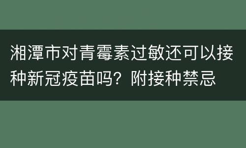 湘潭市对青霉素过敏还可以接种新冠疫苗吗？附接种禁忌