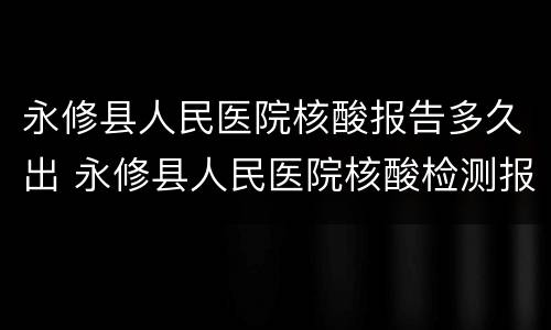 永修县人民医院核酸报告多久出 永修县人民医院核酸检测报告