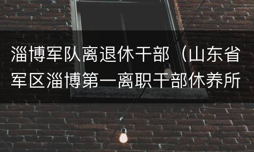 淄博军队离退休干部（山东省军区淄博第一离职干部休养所）