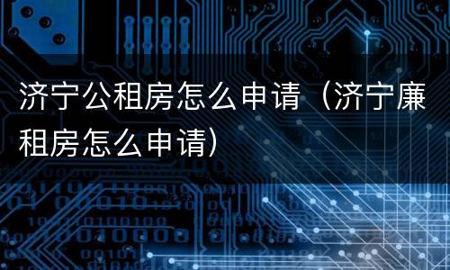 济宁公租房怎么申请（济宁廉租房怎么申请）