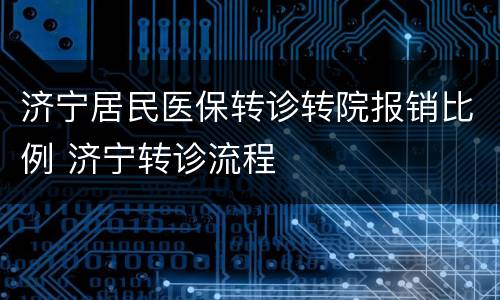 济宁居民医保转诊转院报销比例 济宁转诊流程