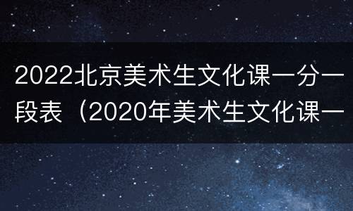 2022北京美术生文化课一分一段表（2020年美术生文化课一分一段表）