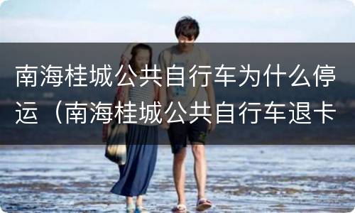 南海桂城公共自行车为什么停运（南海桂城公共自行车退卡点）