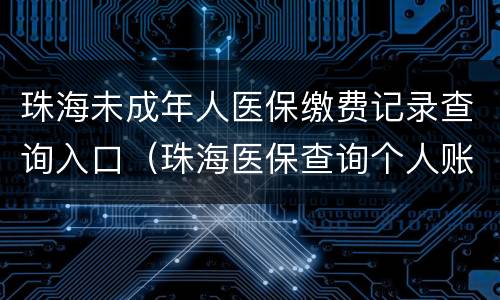 珠海未成年人医保缴费记录查询入口（珠海医保查询个人账户查询）